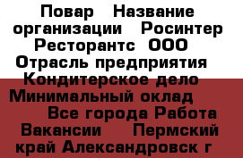 Повар › Название организации ­ Росинтер Ресторантс, ООО › Отрасль предприятия ­ Кондитерское дело › Минимальный оклад ­ 25 000 - Все города Работа » Вакансии   . Пермский край,Александровск г.